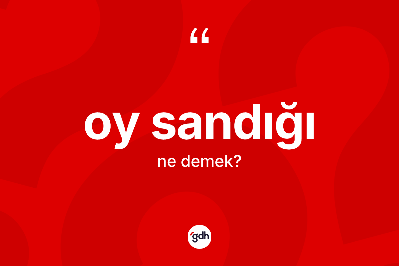 Oy sandığı kelimesinin tanımı nedir? Oy sandığının kısaca tanımı nedir?