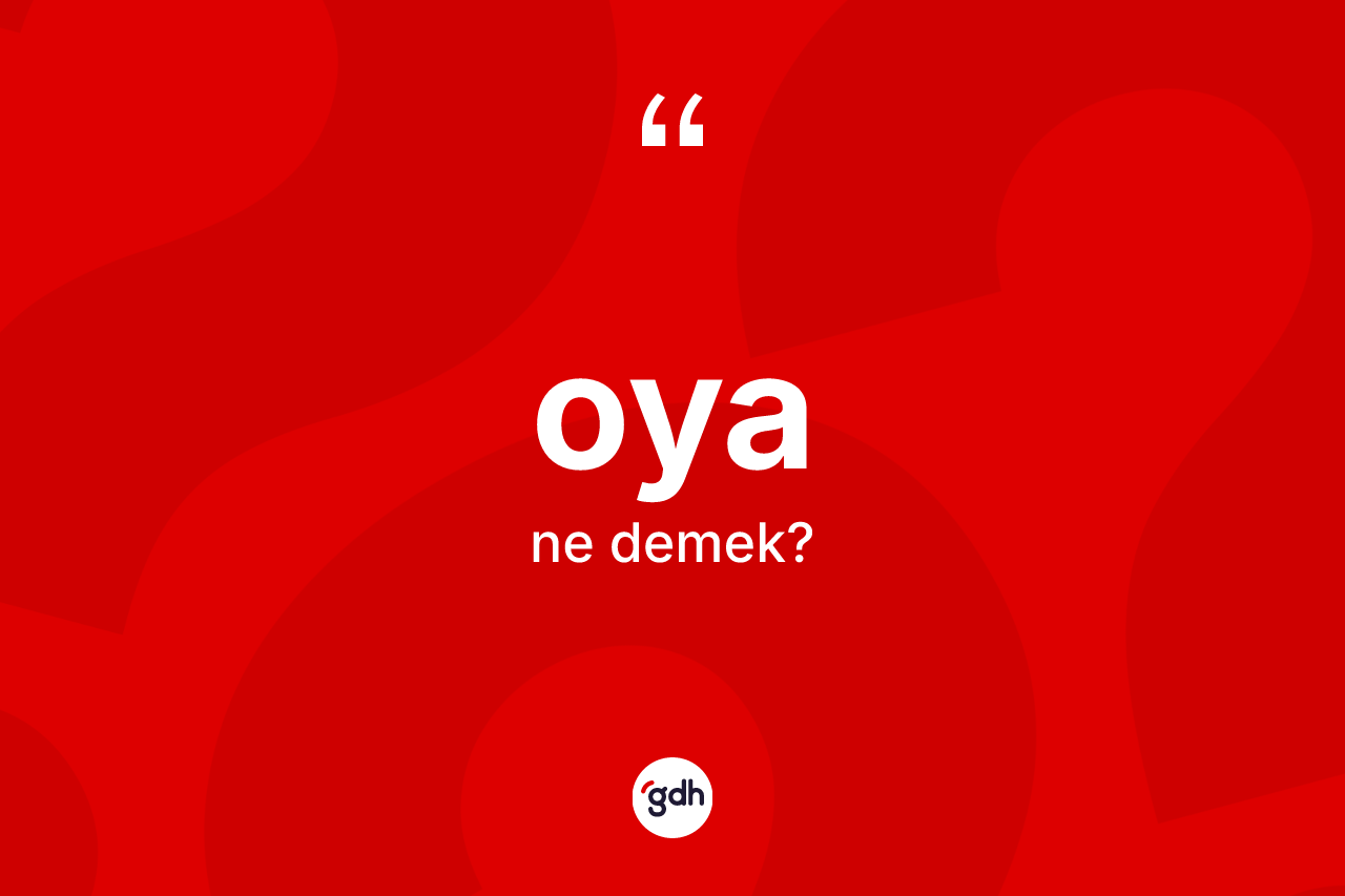 Oya kelimesinin anlamı nedir? Oya kelimesinin TDK'ya göre açıklaması nedir?