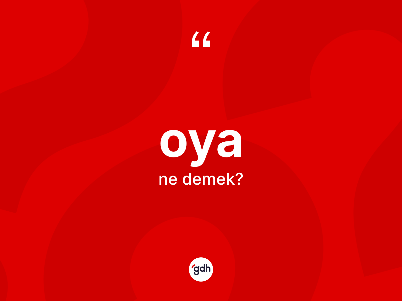Oya kelimesinin anlamı nedir? Oya kelimesinin TDK'ya göre açıklaması nedir?