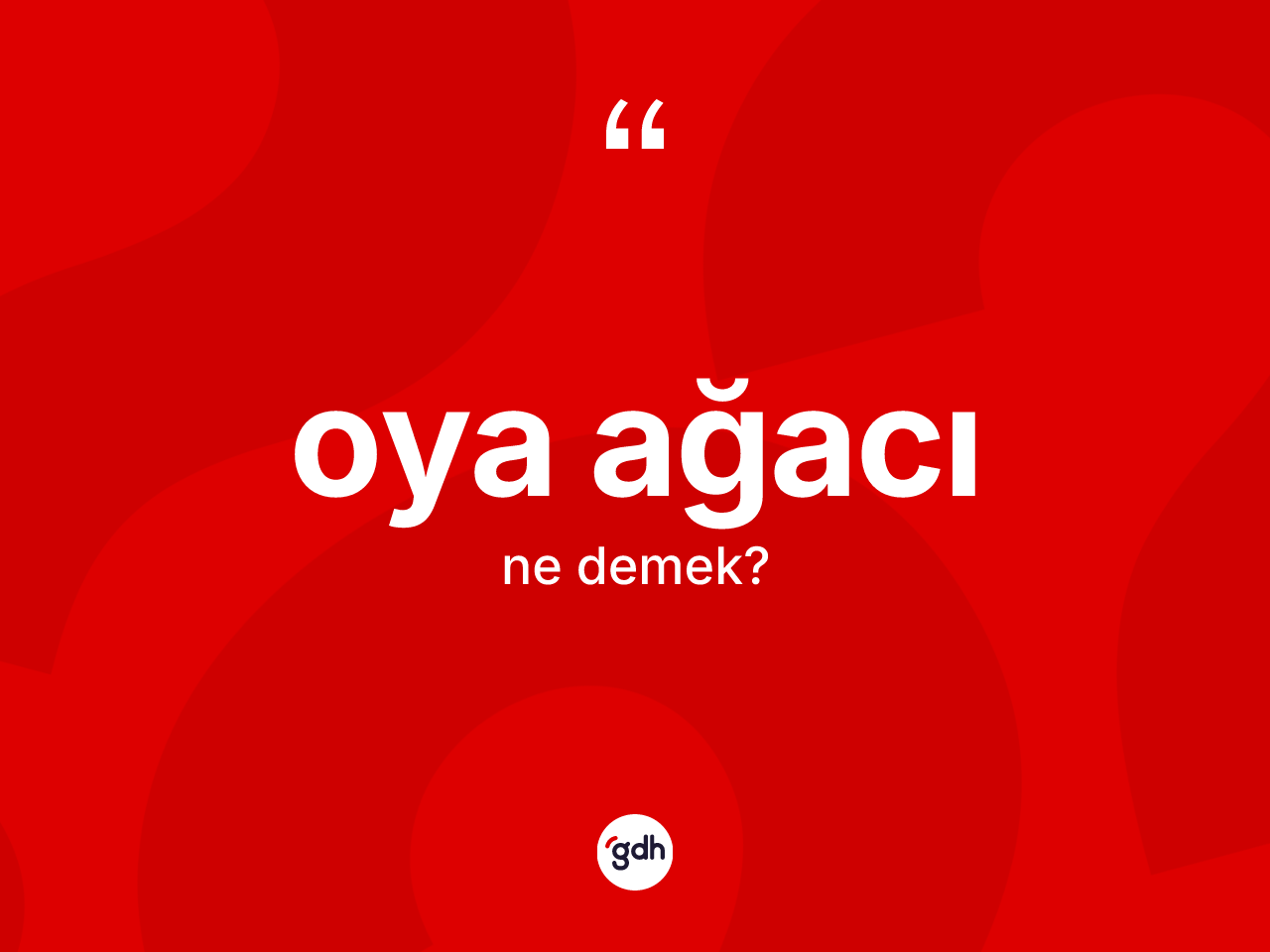 Oya ağacı kelimesi ne anlama gelir? Oya ağacı kelimesinin TDK anlamı nedir?