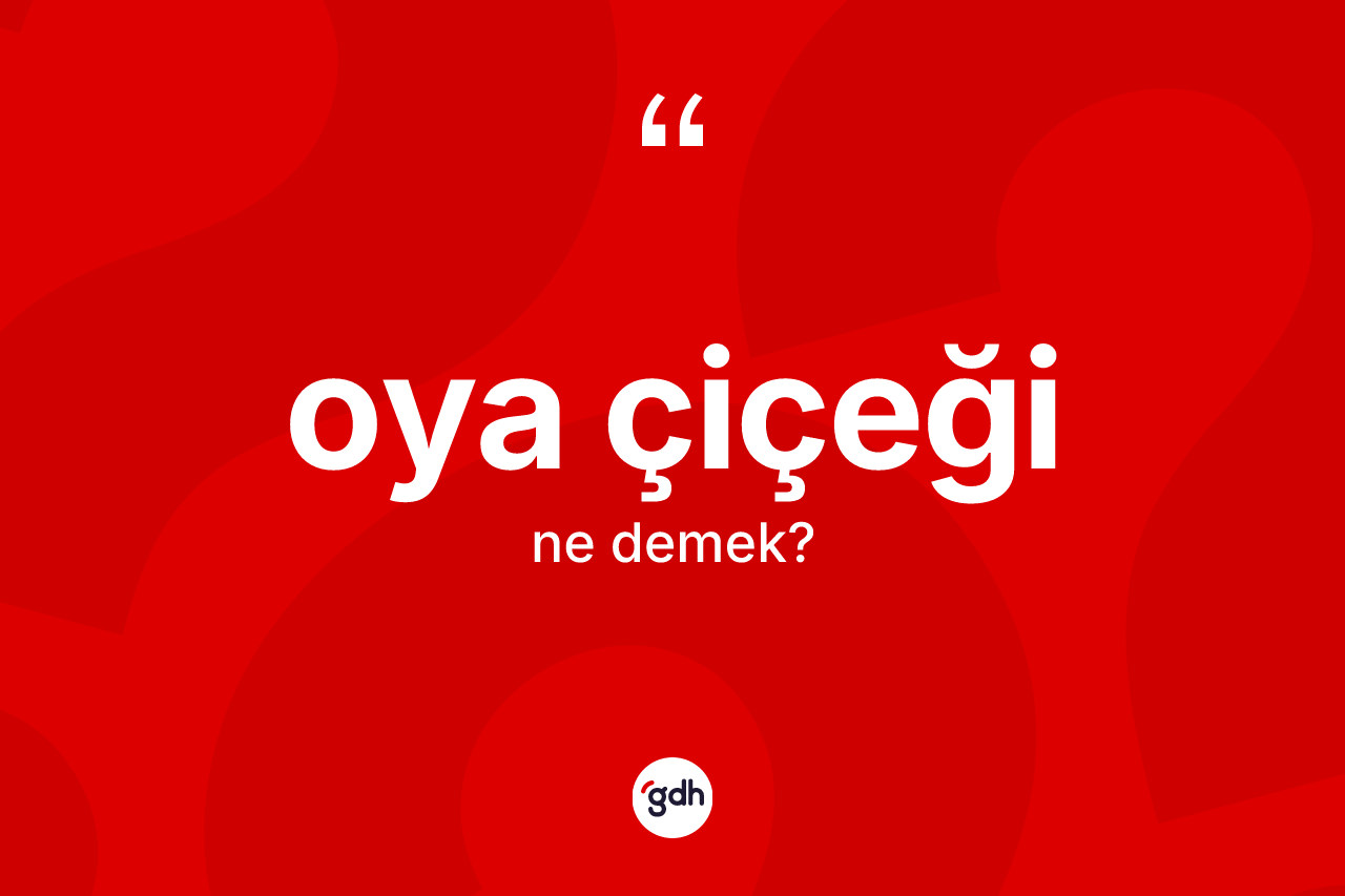 Oya çiçeği kelimesinin tanımı nedir? Oya çiçeği kelimesinin özellikleri nelerdir?