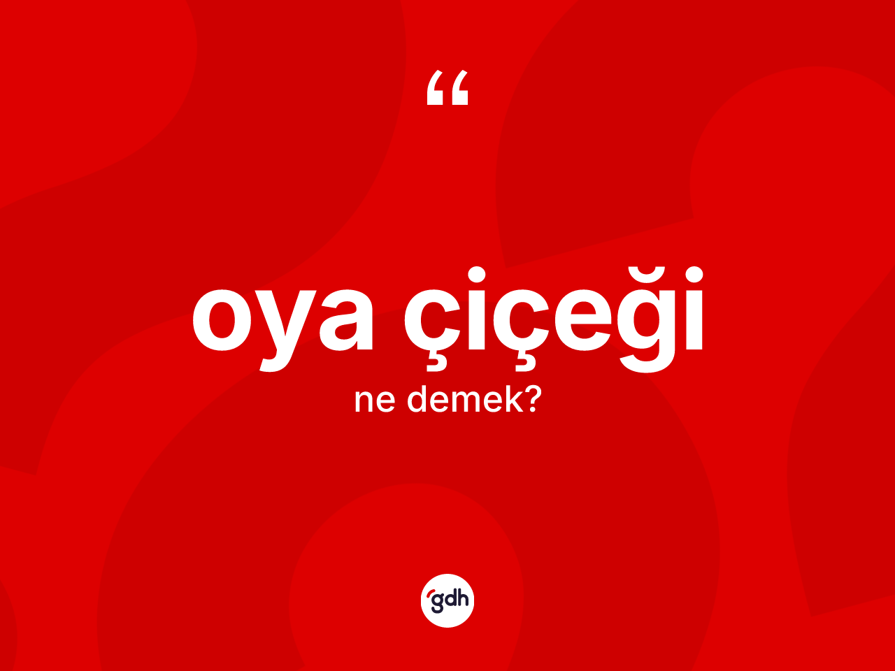 Oya çiçeği kelimesinin tanımı nedir? Oya çiçeği kelimesinin özellikleri nelerdir?
