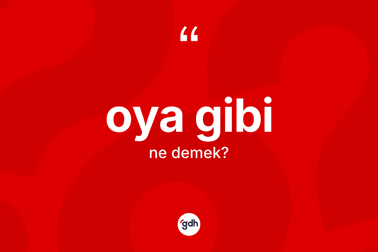 Oya gibi ifadesinin kısaca tanımı nedir? Oya gibi ifadesinin TDK anlamı nedir?