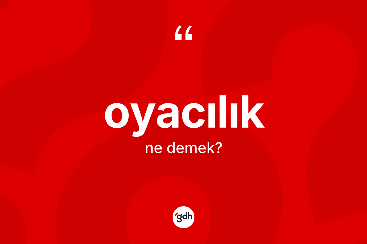 Oyacılık kelimesi ne anlama gelir? Oyacılık kelimesinin kaç farklı anlamı var?