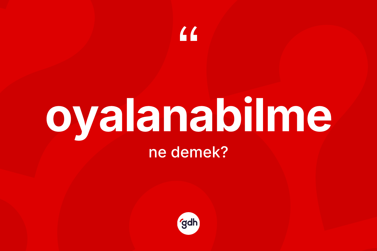 Oyalanabilme kelimesinin anlamı nedir? Oyalanabilmenin TDK'ya göre anlamı nedir?