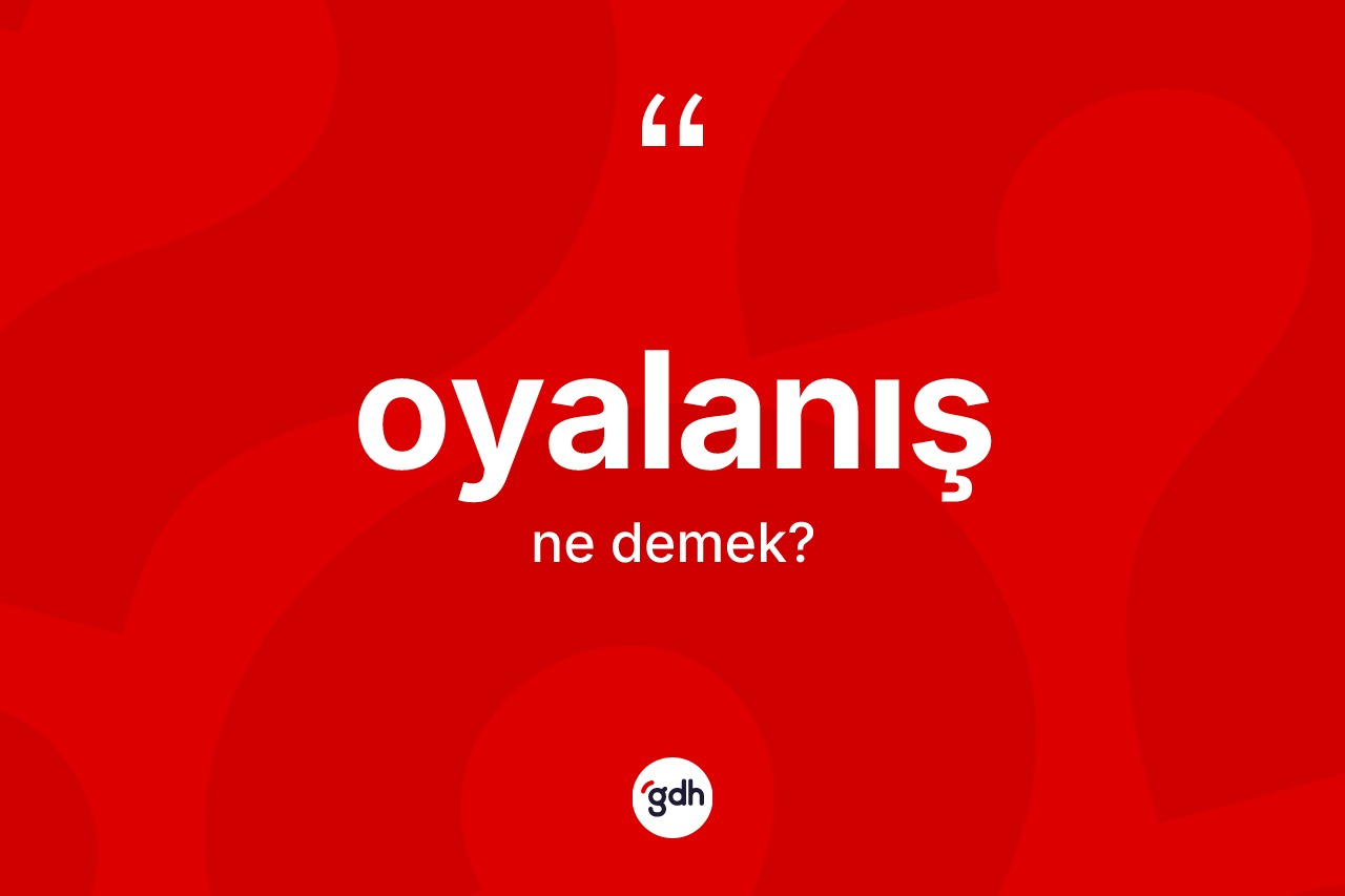 Oyalanış kelimesinin sözlükteki tanımı nedir? Oyalanışın TDK'ya göre anlamı nedir?