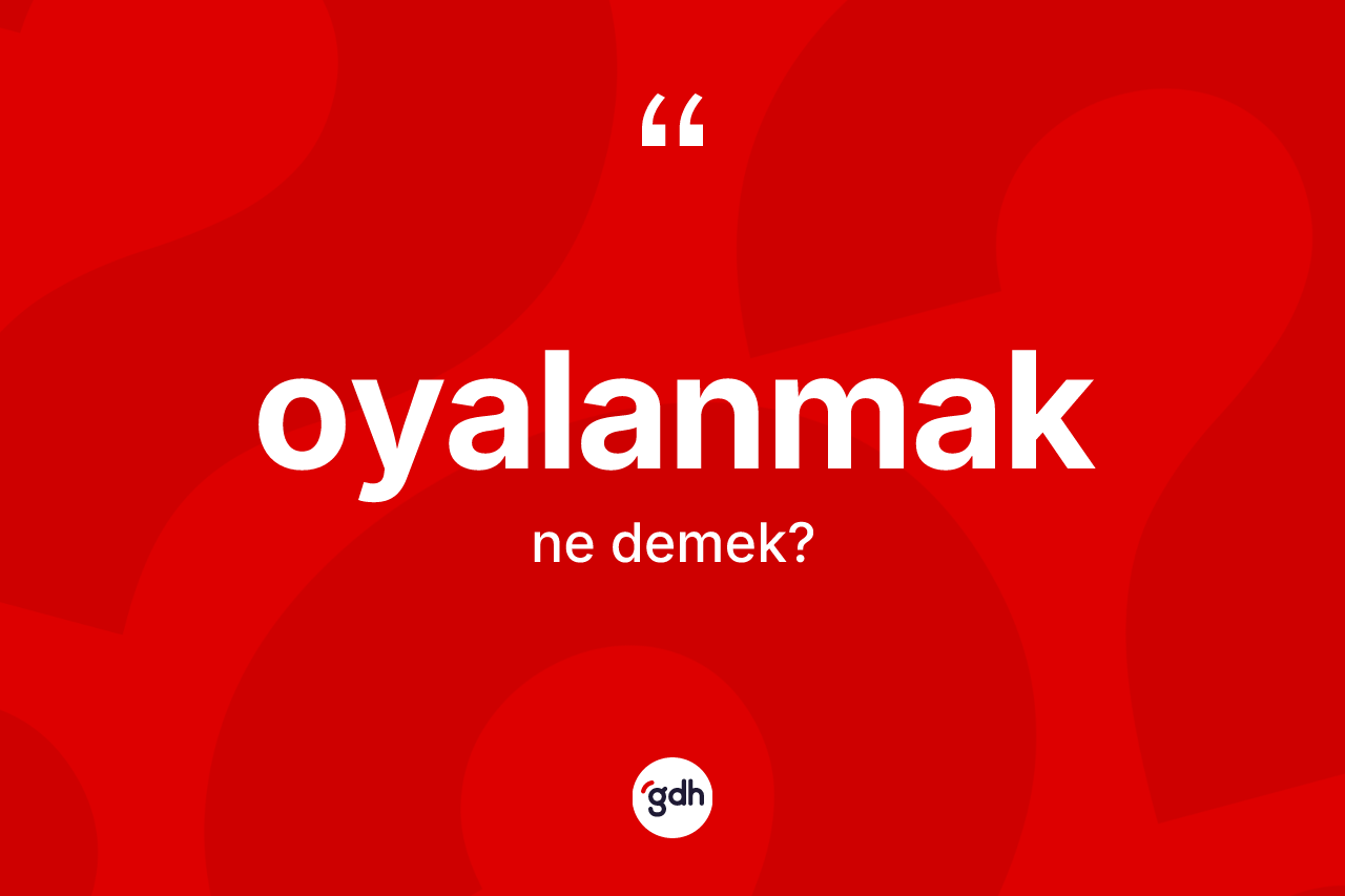 Oyalanmak kelimesi nedir? Oyalanmağın TDK'ya göre anlamı nedir?