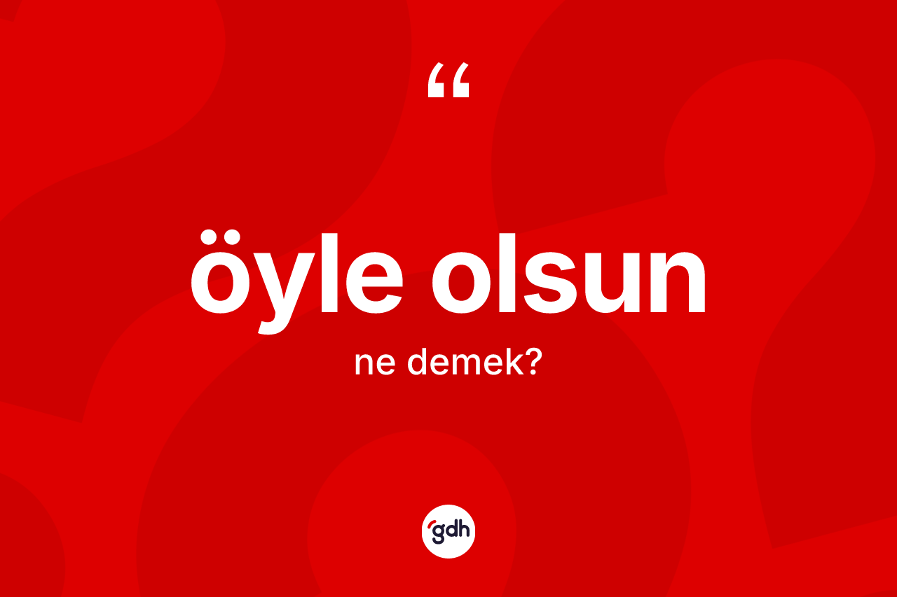 Öyle olsun ifadesinin sözlükteki anlamı nedir? Öyle olsun ifadesi hangi durumlarda kullanılır?