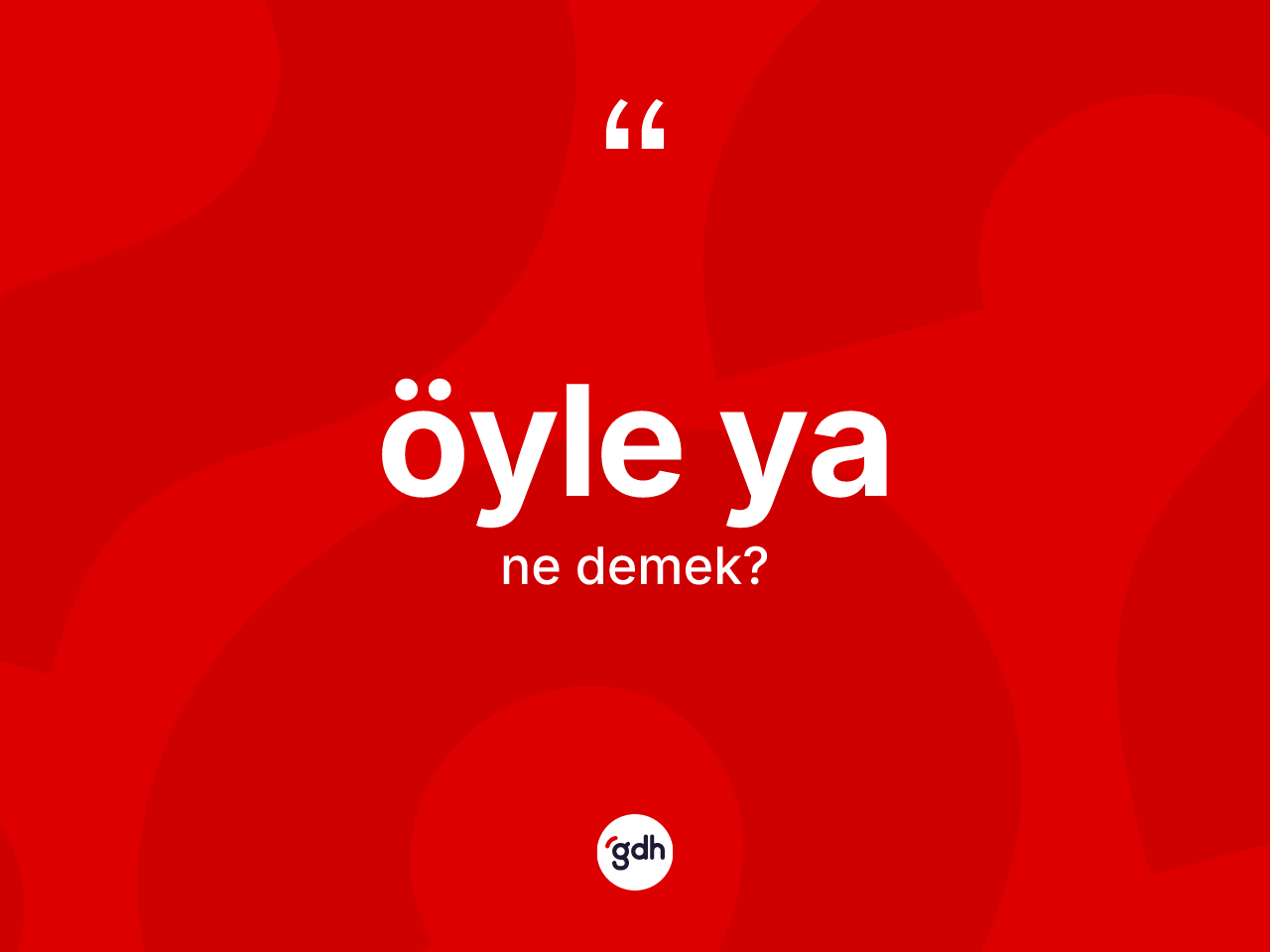 Öyle ya ifadesinin kısaca tanımı nedir? Öyle ya sözünün TDK açıklaması nedir?