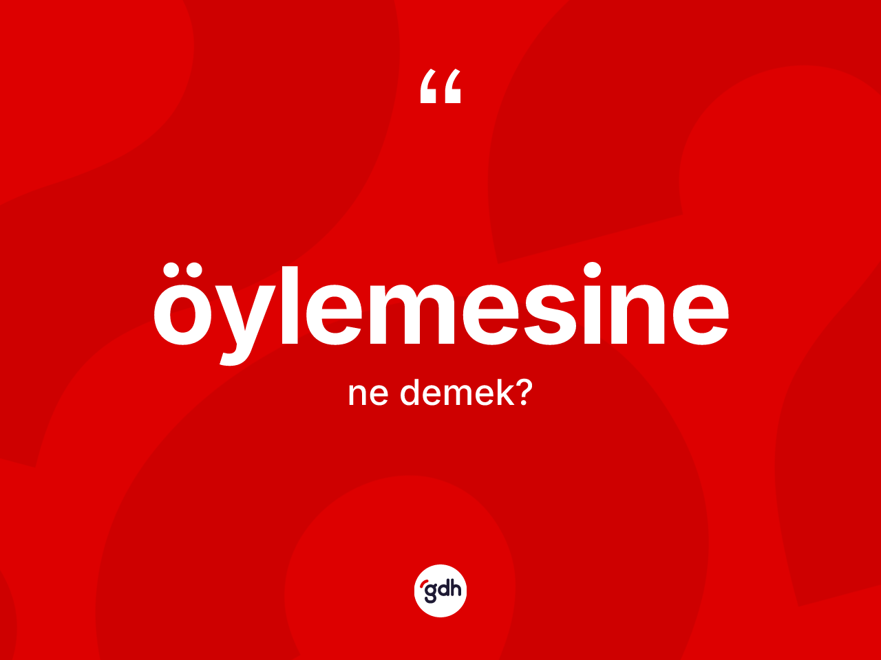 Öylemesine kelimesi nedir? Öylemesine kelimesinin kaç farklı anlamı var?