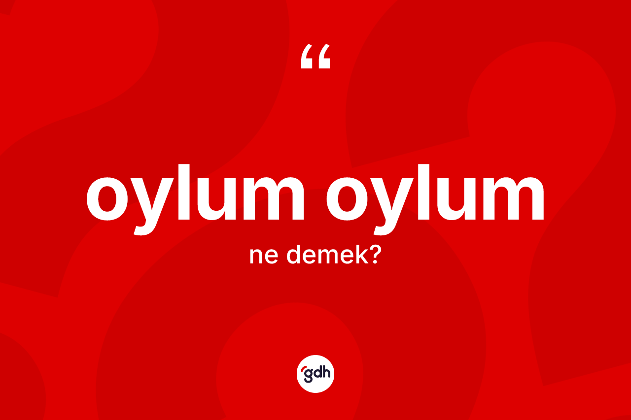 Oylum oylum kelimesi nedir?