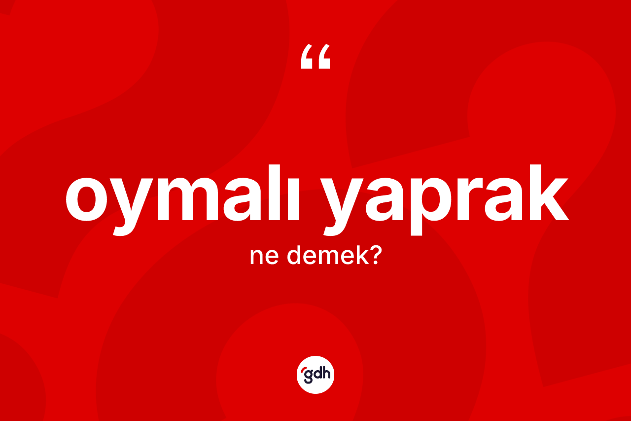 Oymalı yaprak kelimesi nedir? Oymalı yaprak kelimesinin kaç farklı anlamı var?