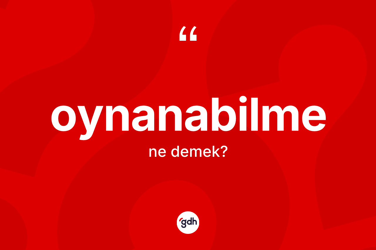Oynanabilme kelimesinin anlamı nedir? Oynanabilme kelimesinin özellikleri nelerdir?
