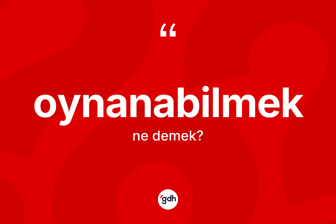 Oynanabilmek kelimesinin tanımı nedir? Oynanabilmeğin kısaca tanımı nedir?