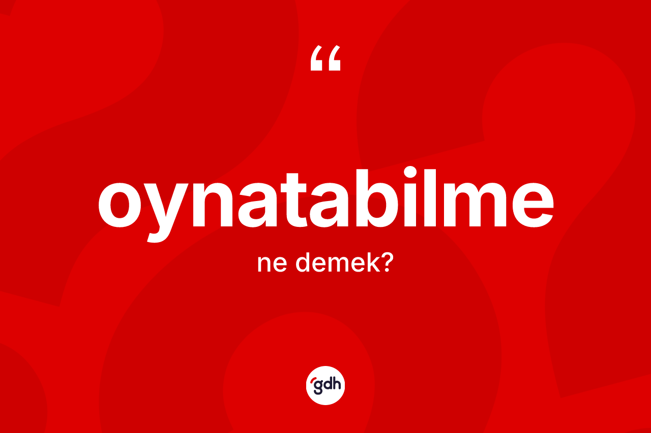 Oynatabilme kelimesinin sözlükteki tanımı nedir? Oynatabilmenin TDK'ya göre anlamı nedir?