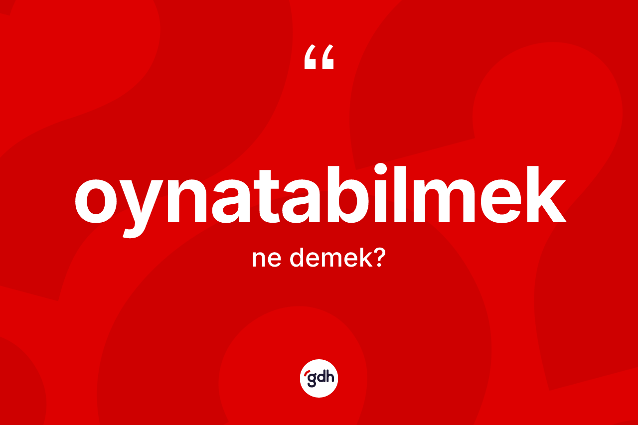 Oynatabilmek kelimesinin anlamı nedir? Oynatabilmeğin TDK'ya göre anlamı nedir?