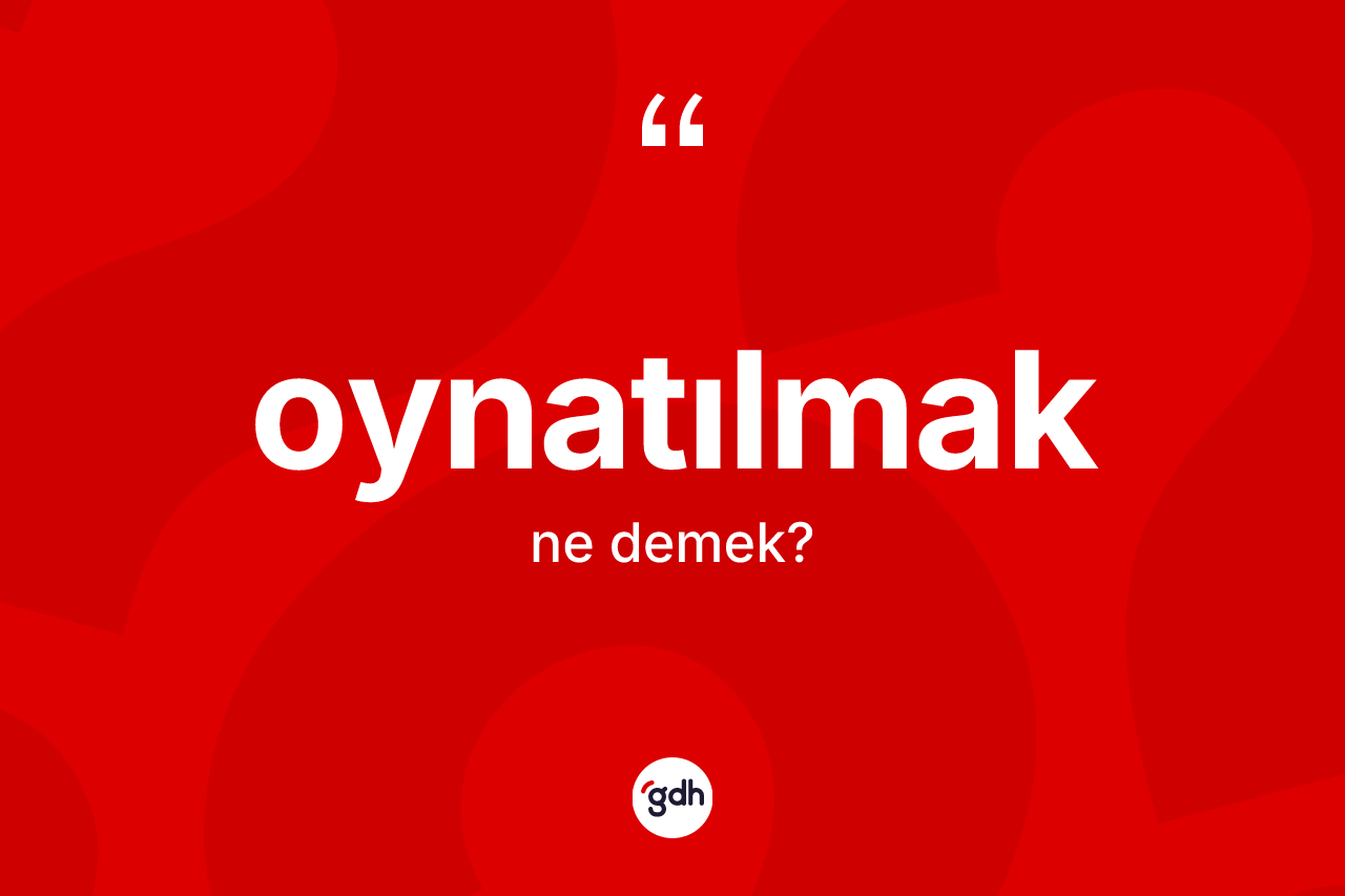 Oynatılmak kelimesinin anlamı nedir? Oynatılmak kelimesinin özellikleri nelerdir?