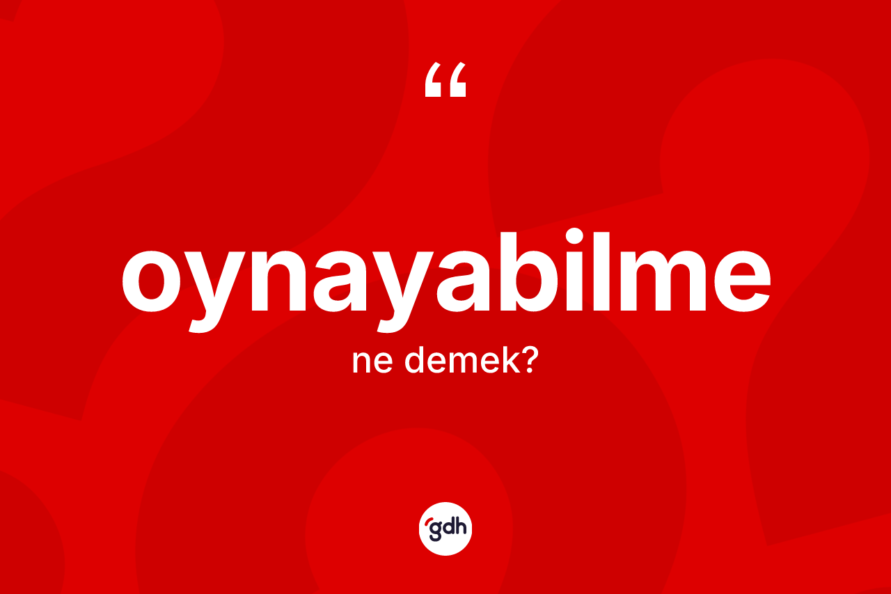 Oynayabilme ne demek? Oynayabilmenin TDK'ya göre anlamı nedir?
