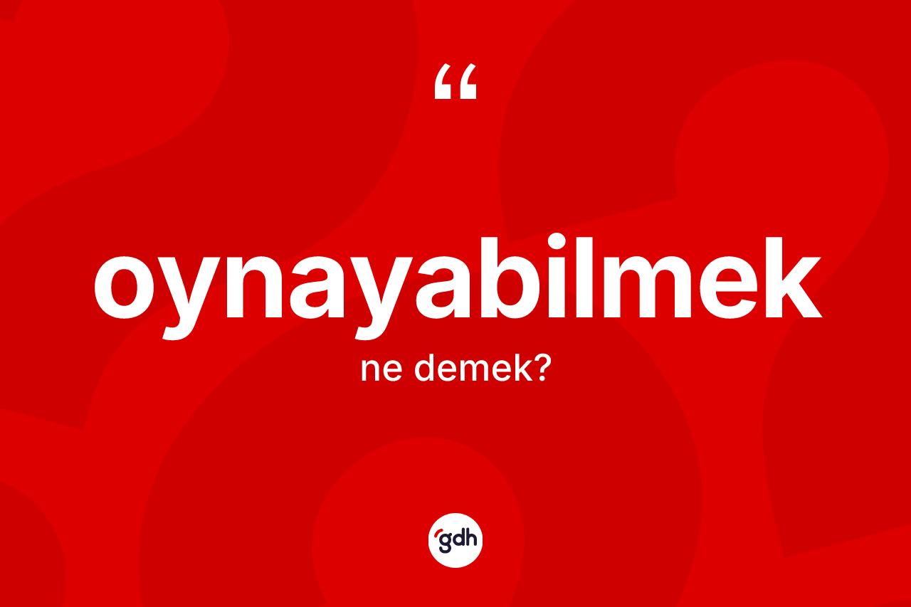 Oynayabilmek kelimesi nedir? Oynayabilmeğin sözlükteki anlamı nedir?