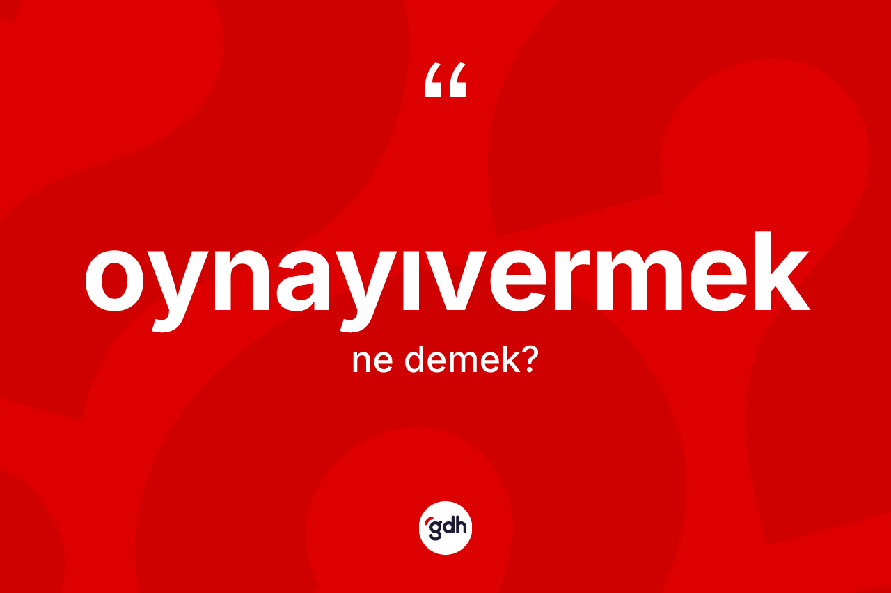 Oynayıvermek kelimesi ne demek? Oynayıvermek kelimesinin kaç farklı anlamı var?