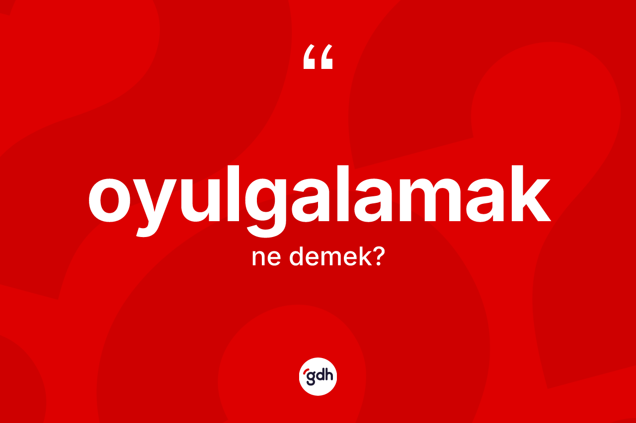 Oyulgalamak ne anlama gelir? Oyulgalamak kelimesinin kaç farklı anlamı var?
