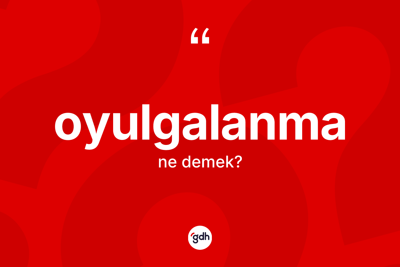 Oyulgalanma kelimesinin sözlükteki tanımı nedir? Oyulgalanma kelimesinin kaç farklı anlamı var?