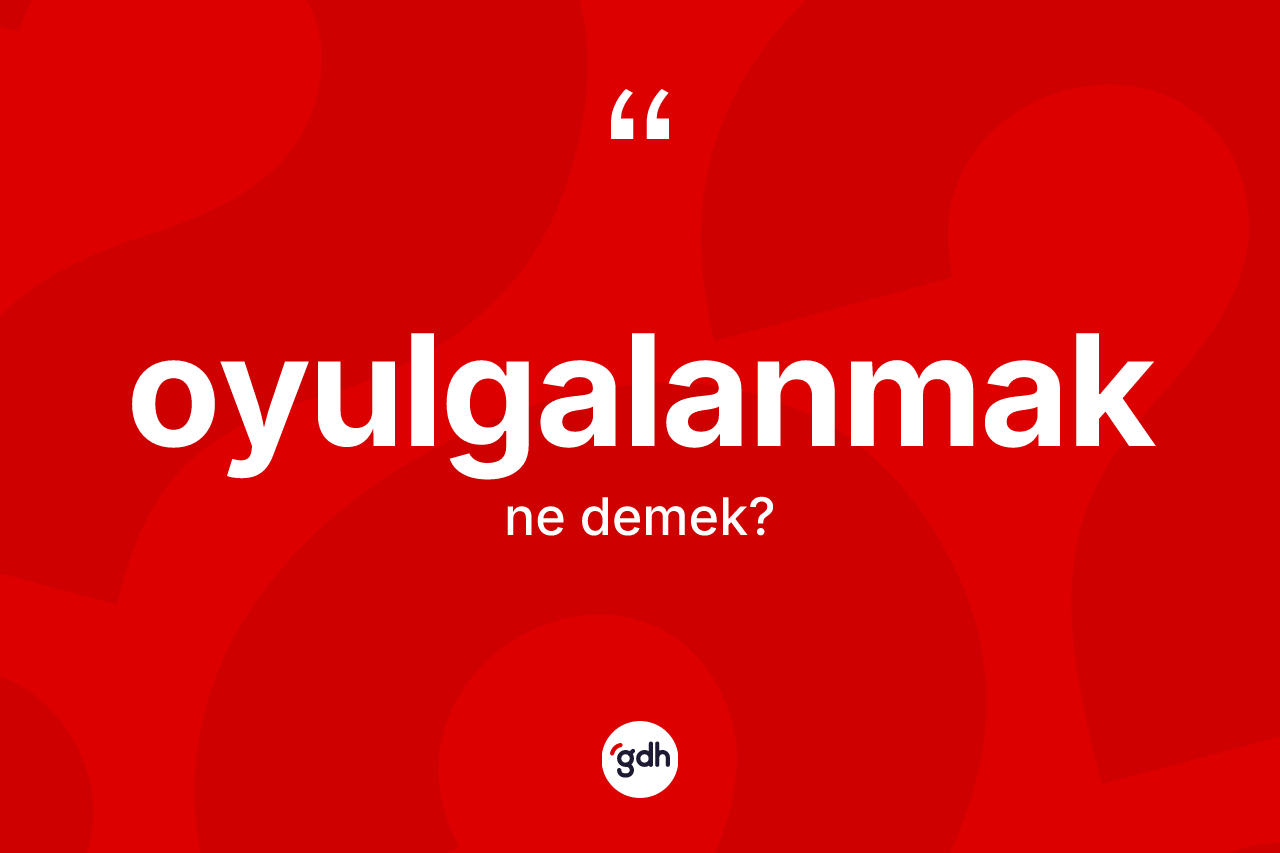 Oyulgalanmak kelimesinin tanımı nedir? Oyulgalanmağın halk arasındaki kullanımı nasıldır?