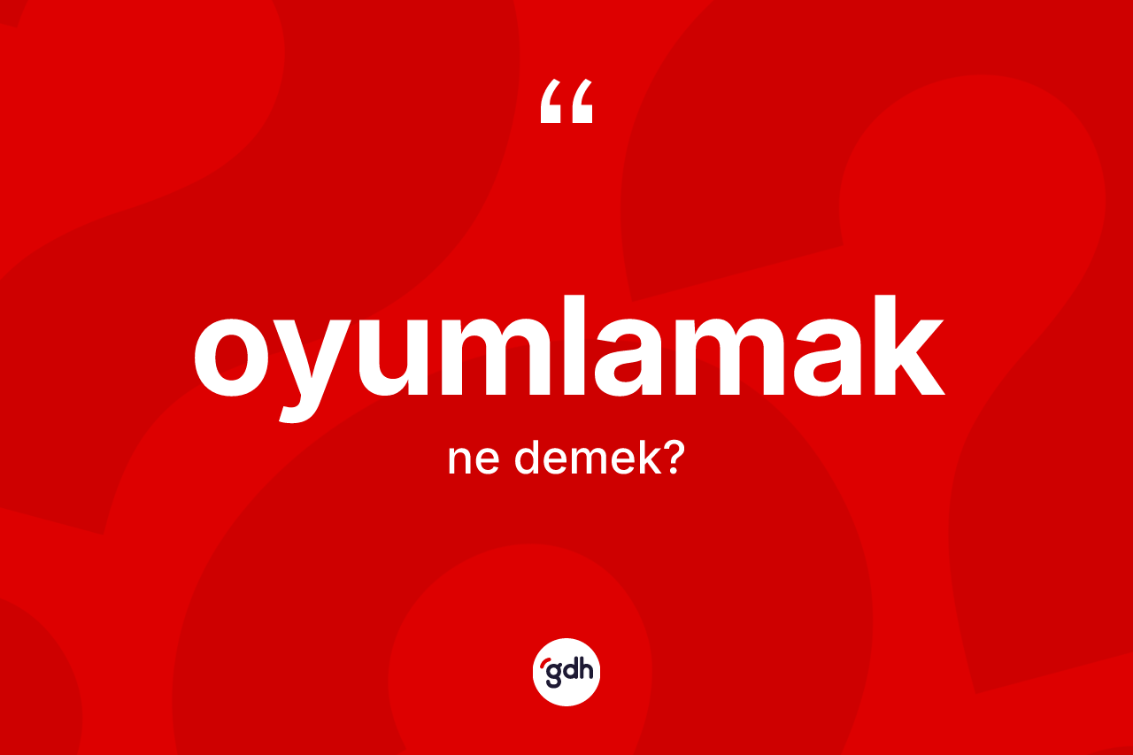 Oyumlamak kelimesi ne anlama gelir? Oyumlamağın halk arasındaki kullanımı nasıldır?