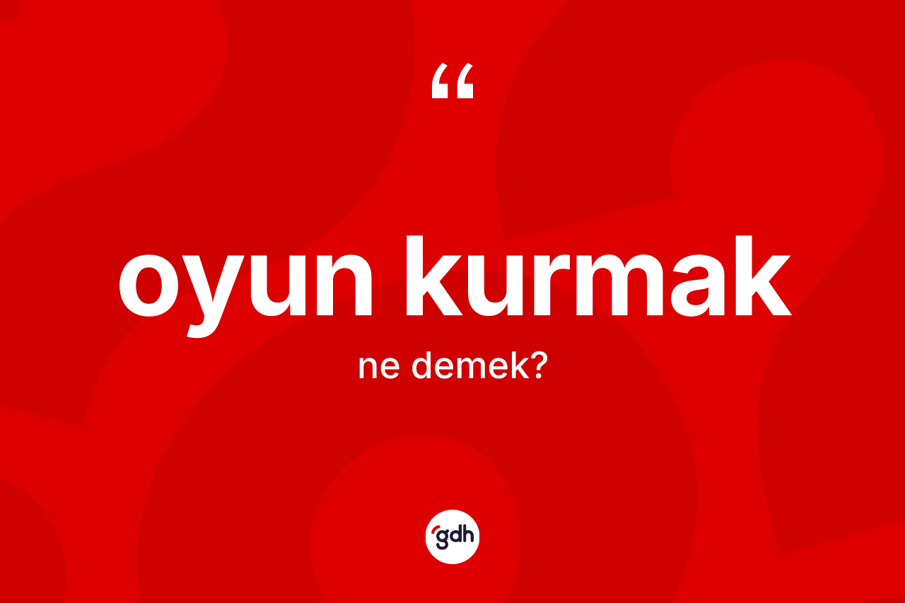 Oyun kurmak ifadesinin tanımı nedir? Oyun kurmak sözü hangi durumlarda kullanılır?