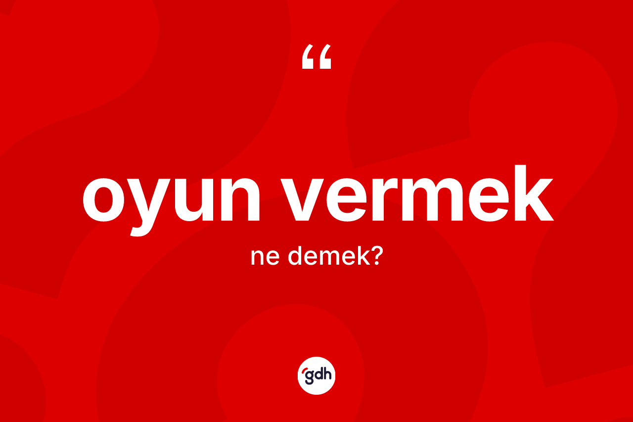 Oyun vermek ifadesi ne demek? Oyun vermek ifadesinin kaç farklı anlamı var?