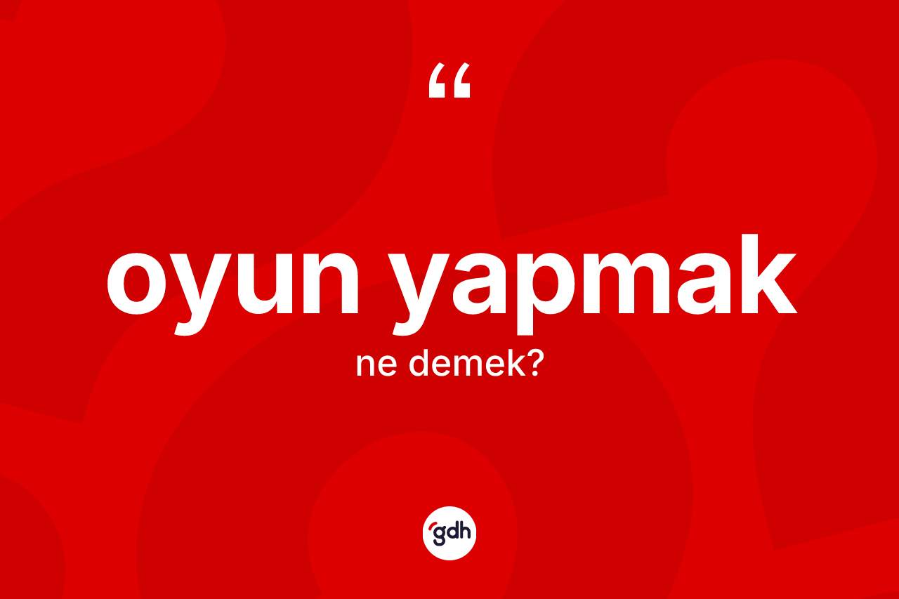 Oyun yapmak ifadesinin sözlükteki anlamı nedir? Oyun yapmak ifadesinin özellikleri nelerdir?