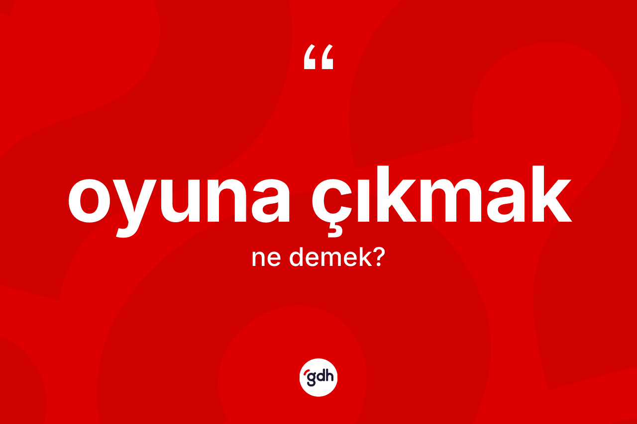 Oyuna çıkmak ifadesinin tanımı nedir? Oyuna çıkmak sözü hangi durumlarda kullanılır?