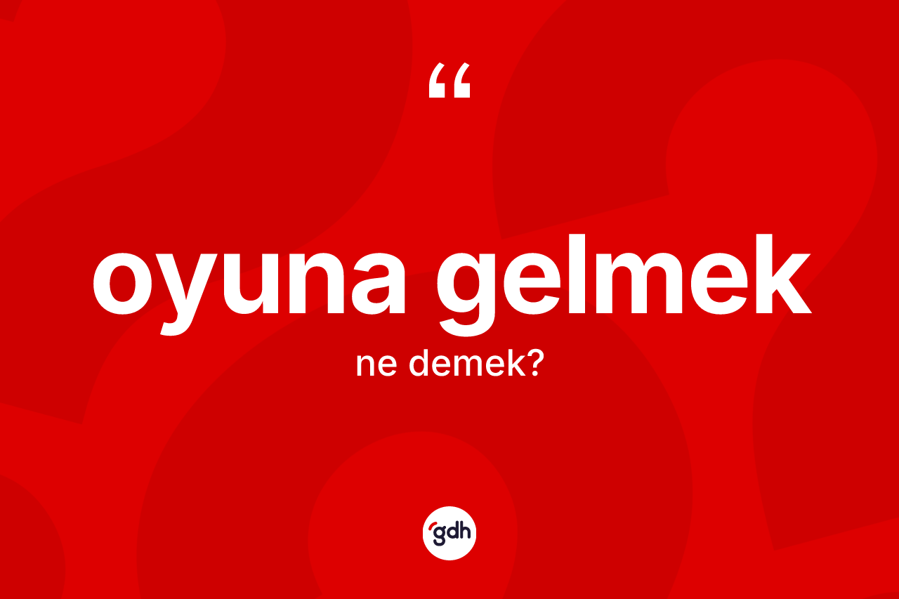 Oyuna gelmek sözü ne anlama gelir?