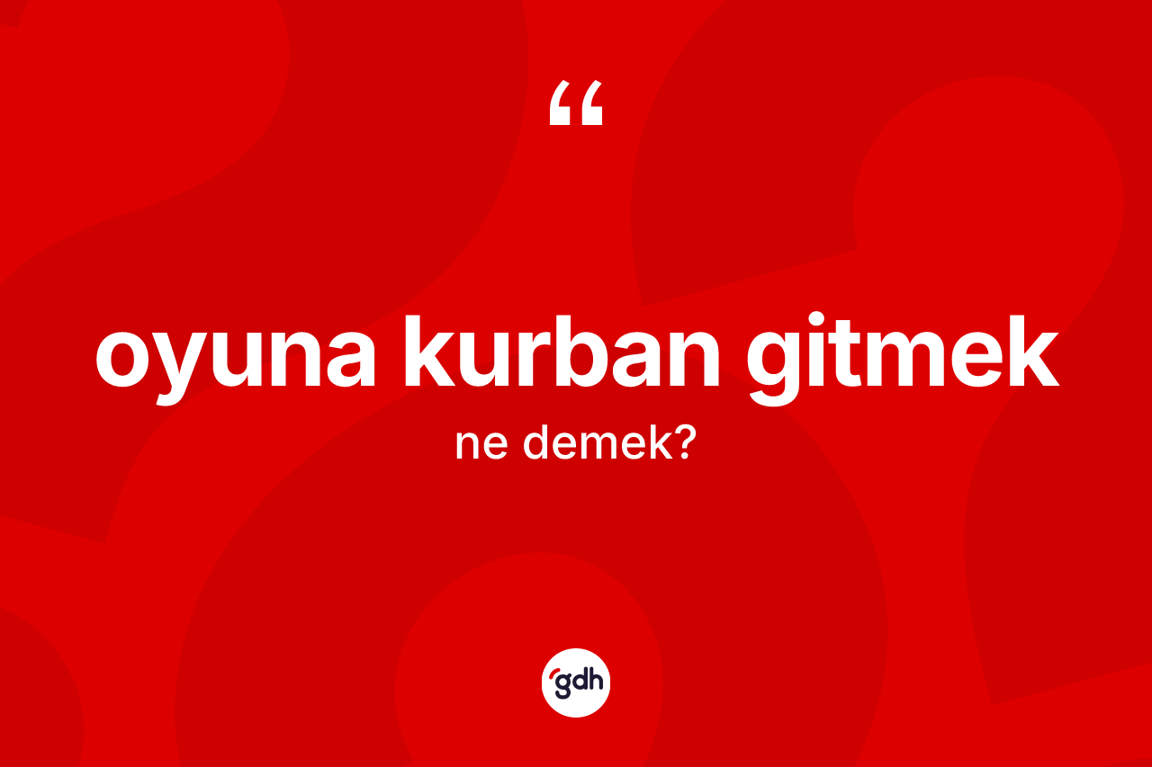 Oyuna kurban gitmek ne demektir?