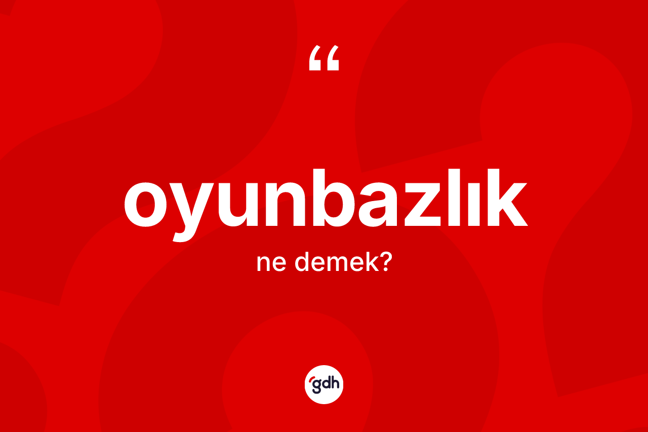 Oyunbazlık kelimesinin tanımı nedir? Oyunbazlığın sözlükteki anlamı nedir?