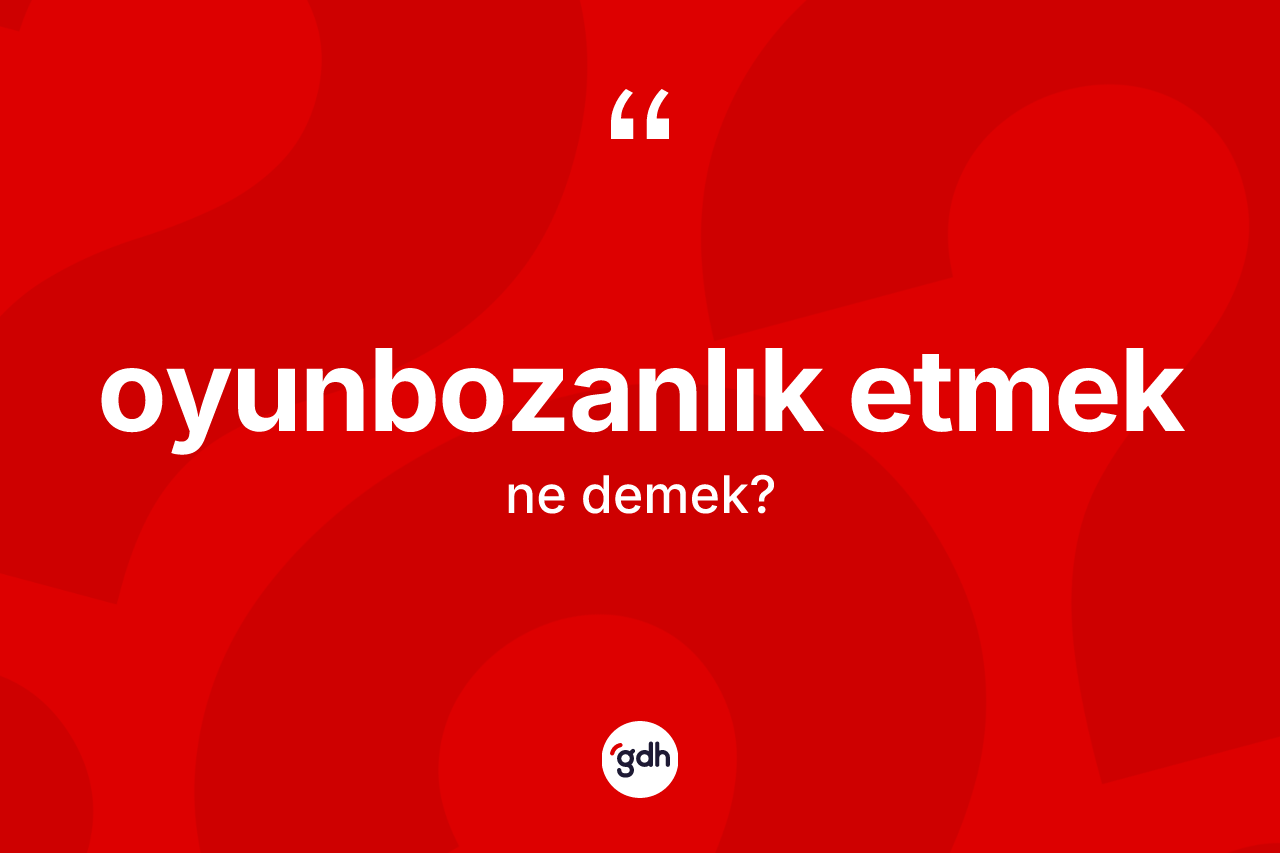 Oyunbozanlık etmek ifadesi ne demektir? Oyunbozanlık etmek sözünün TDK anlamı nedir?