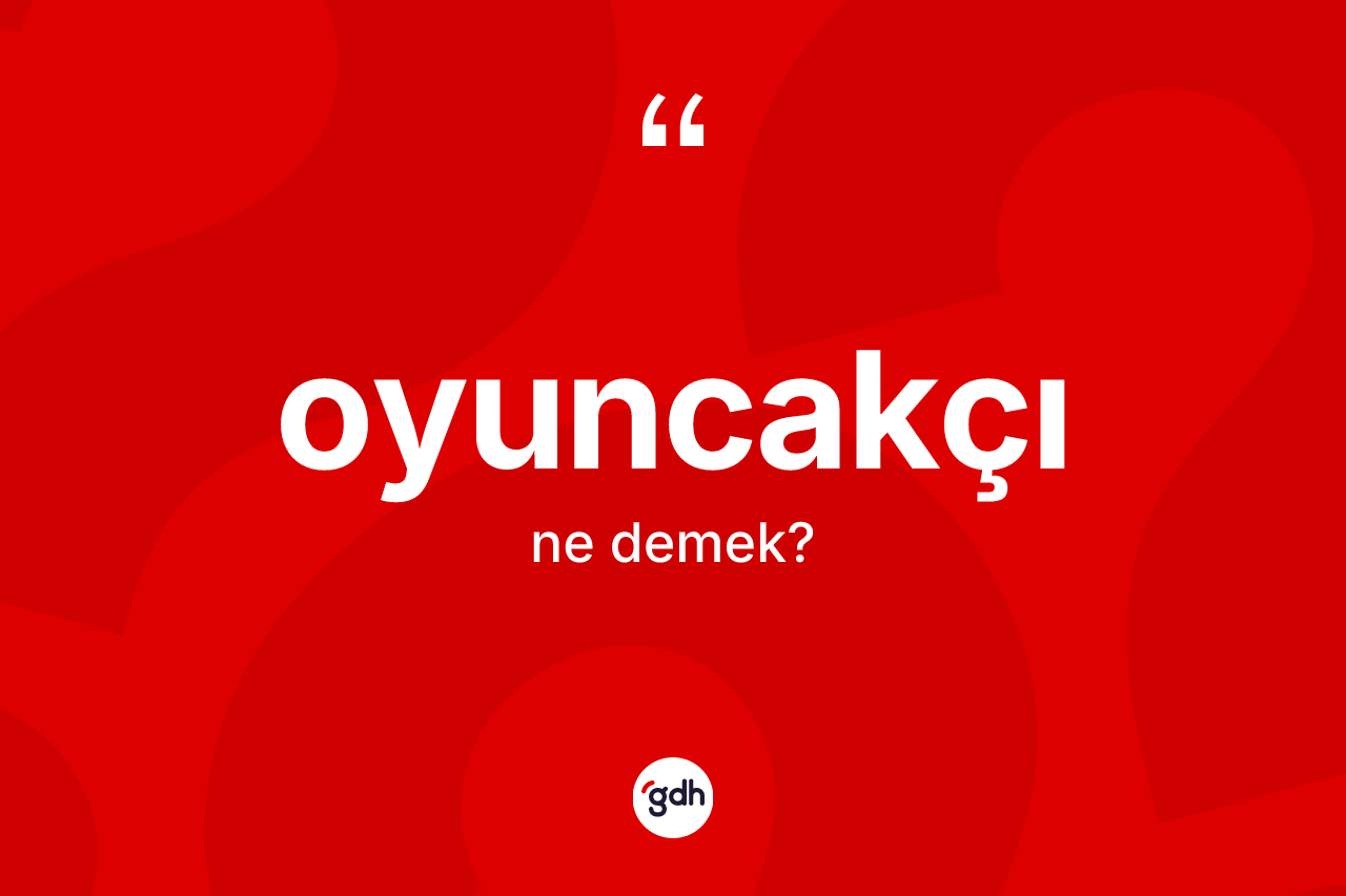 Oyuncakçı kelimesinin anlamı nedir? Oyuncakçının kısaca tanımı nedir?