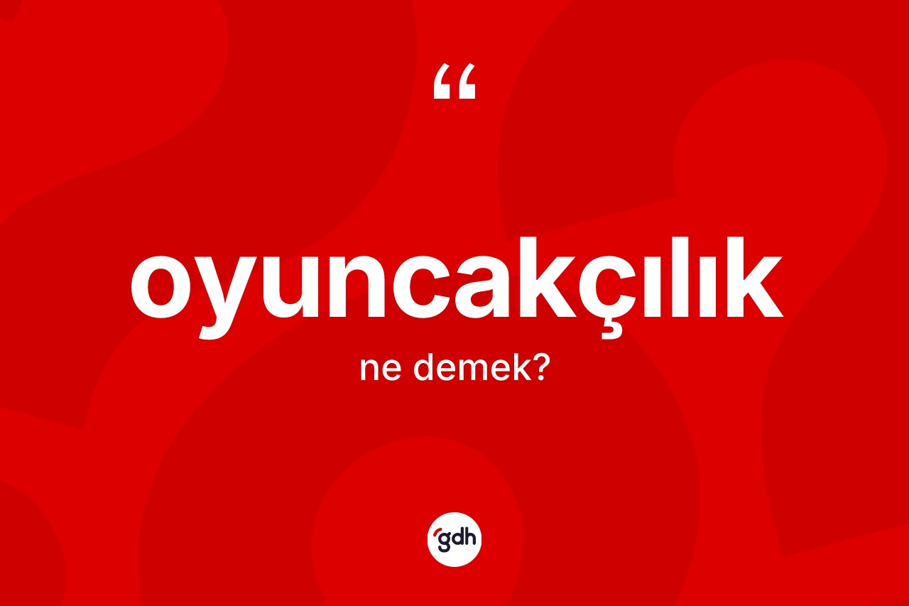 Oyuncakçılık kelimesi nedir? Oyuncakçılık kelimesinin özellikleri nelerdir?