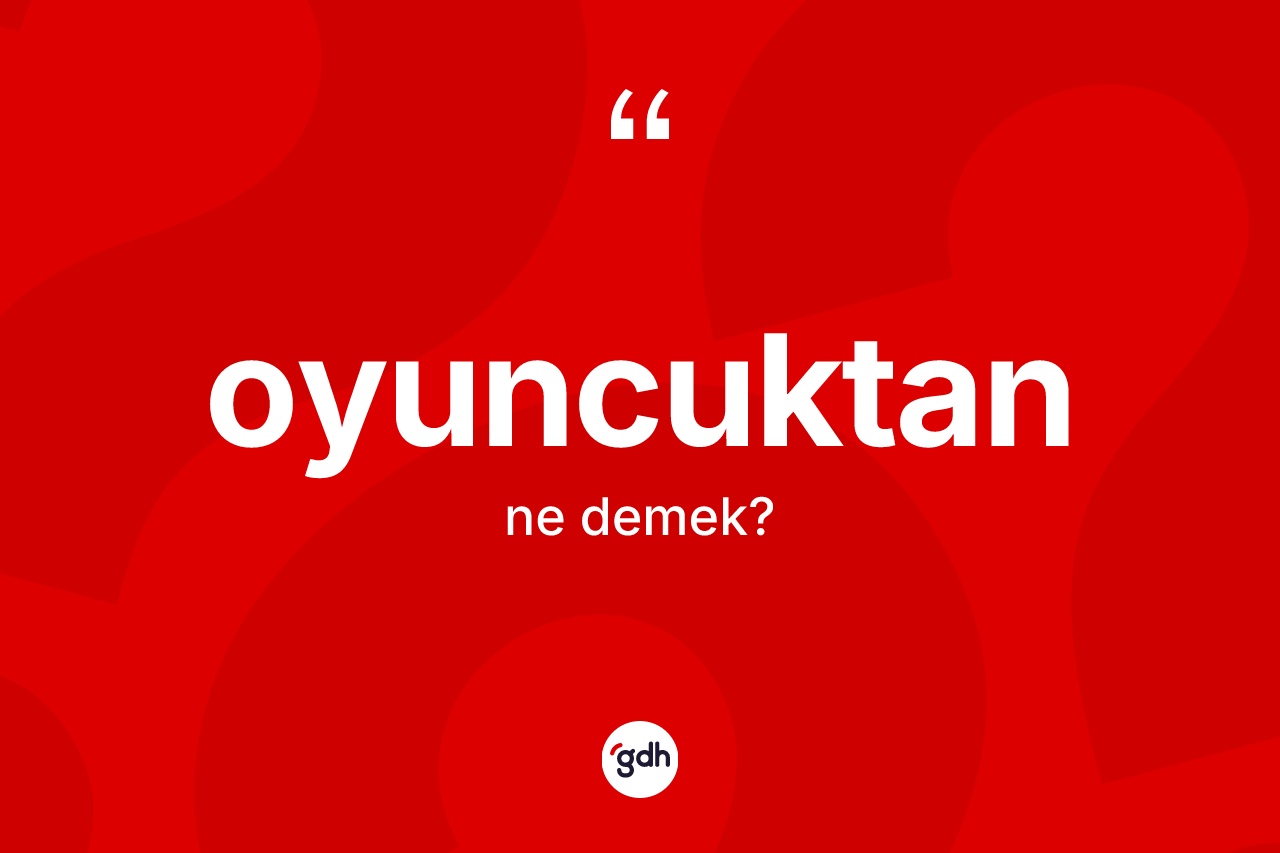 Oyuncuktan kelimesi ne anlama gelir? Oyuncuktanın TDK'ya göre anlamı nedir?