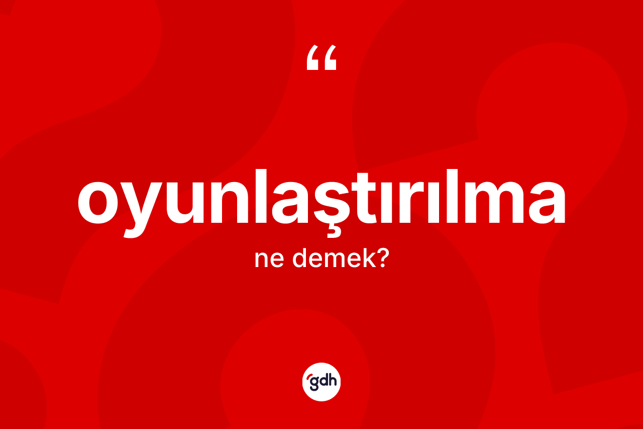 Oyunlaştırılma kelimesi ne anlama gelir? Oyunlaştırılmanın halk arasındaki kullanımı nasıldır?