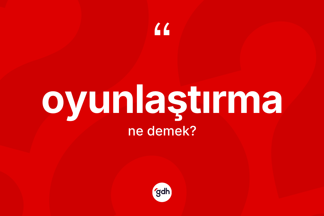 Oyunlaştırma kelimesi ne demek? Oyunlaştırmanın halk arasındaki kullanımı nasıldır?