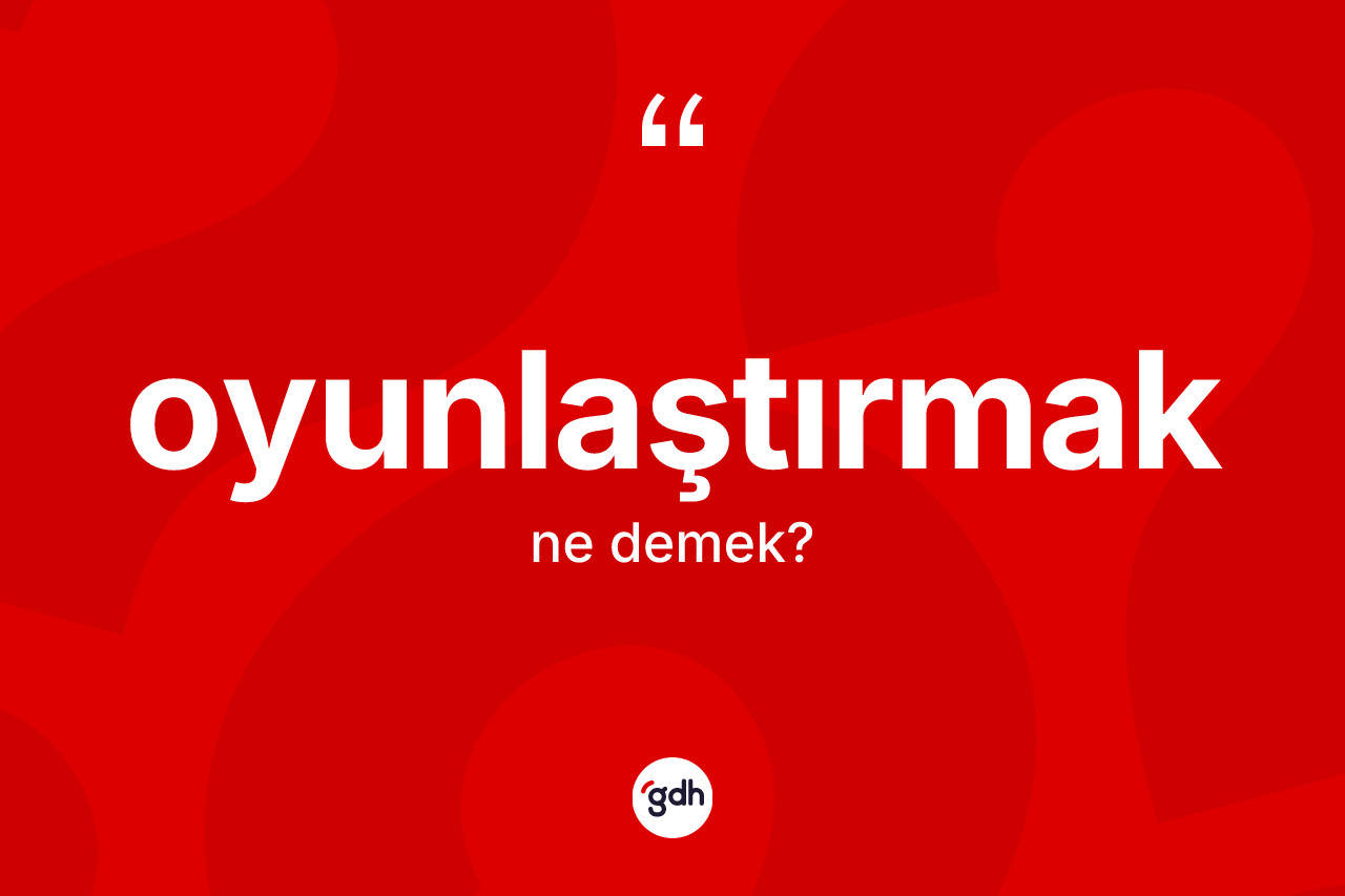 Oyunlaştırmak kelimesinin tanımı nedir?