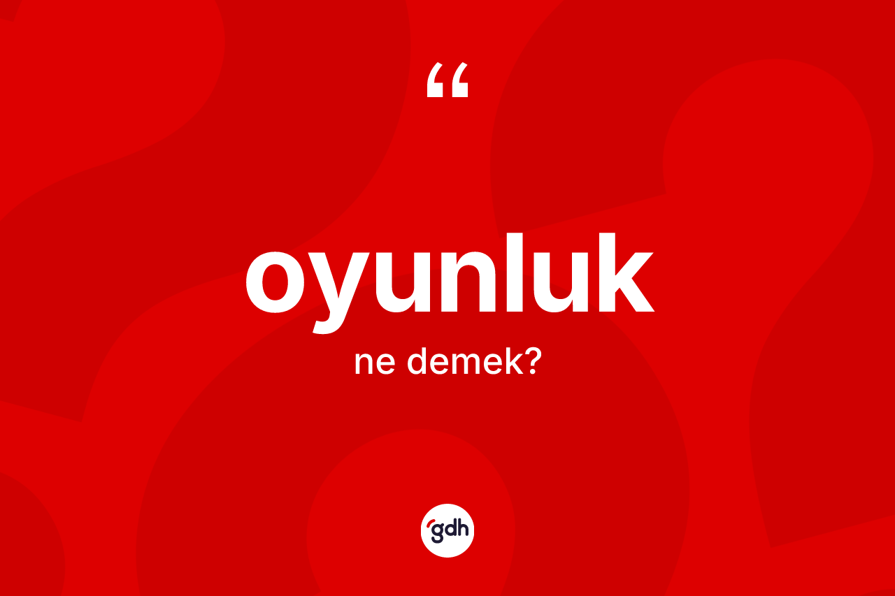 Oyunluk kelimesinin tanımı nedir? Oyunluğun TDK'ya göre anlamı nedir?
