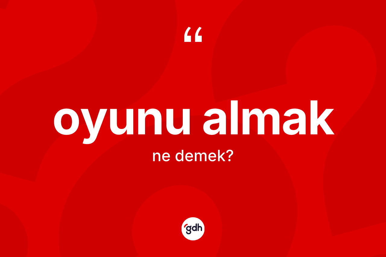 Oyunu almak ifadesinin kısaca anlamı nedir? Oyunu almak ifadesi nerede kullanılır?