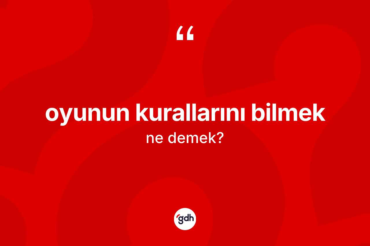 Oyunun kurallarını bilmek ifadesinin kısaca tanımı nedir? Oyunun kurallarını bilmek sözünün TDK tanımı nedir?