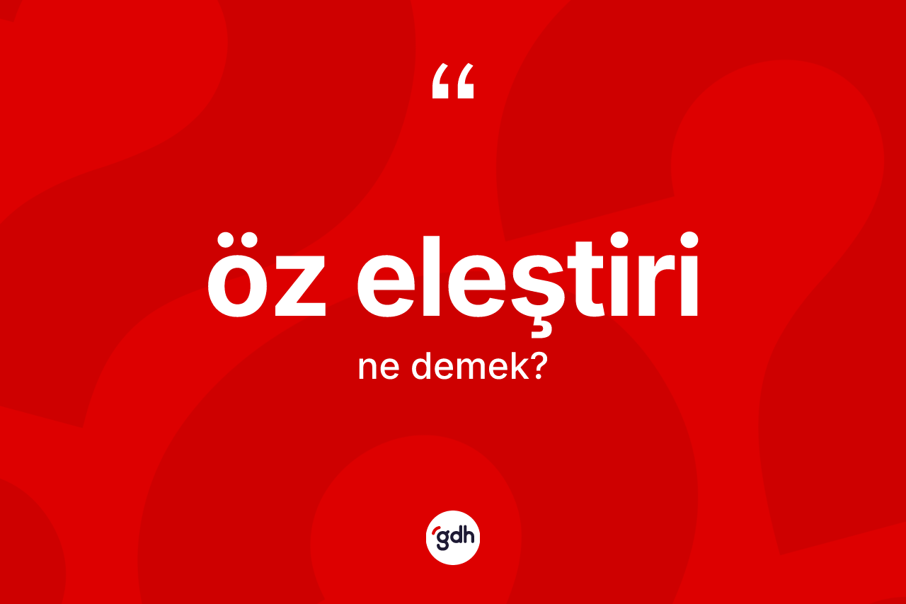 Öz eleştiri kelimesinin sözlükteki tanımı nedir? Öz eleştirinin halk arasındaki kullanımı nasıldır?