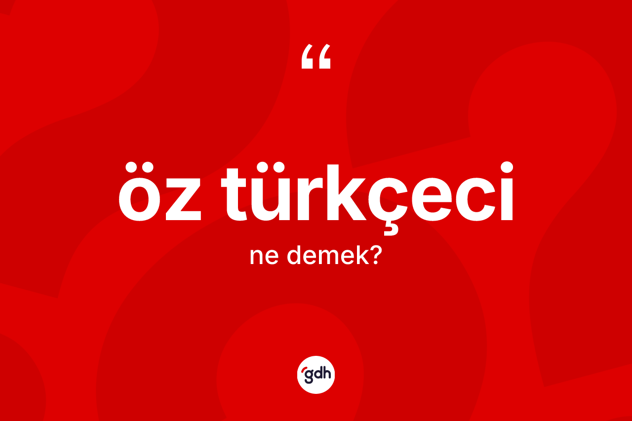 Öz Türkçeci  kelimesinin sözlükteki tanımı nedir?
