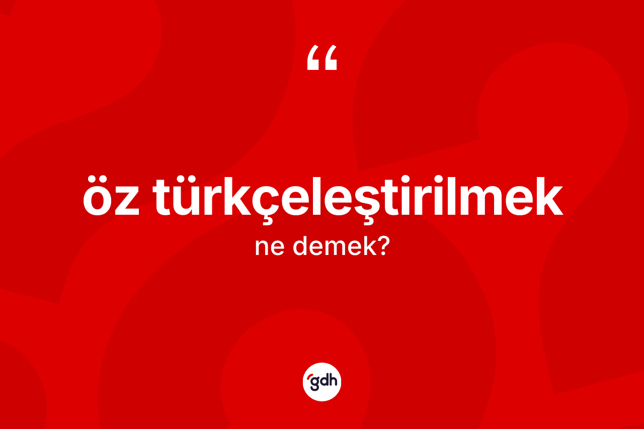 Öz Türkçeleştirilmek  nedir?