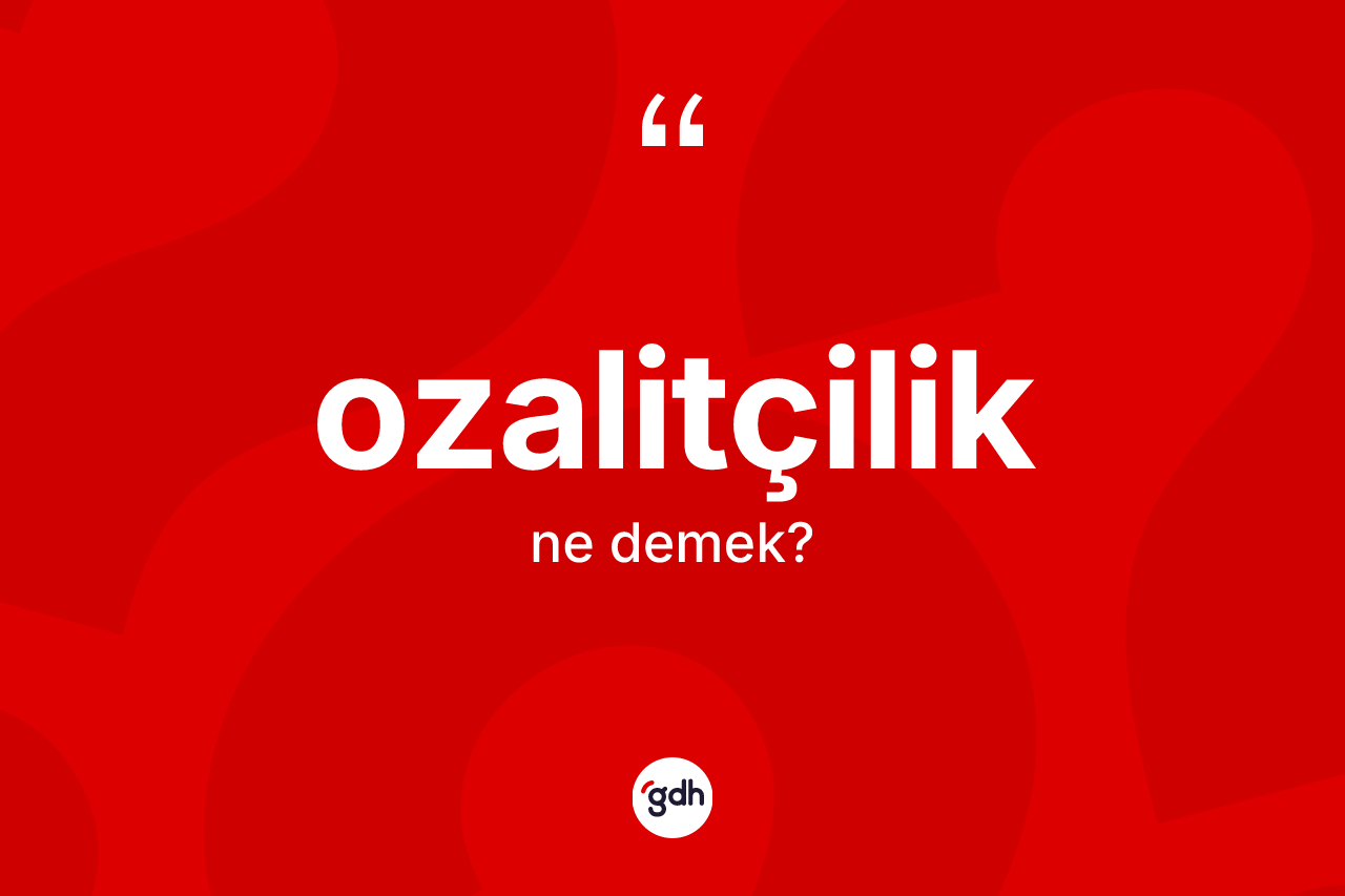 Ozalitçilik kelimesinin sözlükteki tanımı nedir? Ozalitçiliğin halk arasındaki kullanımı nasıldır?