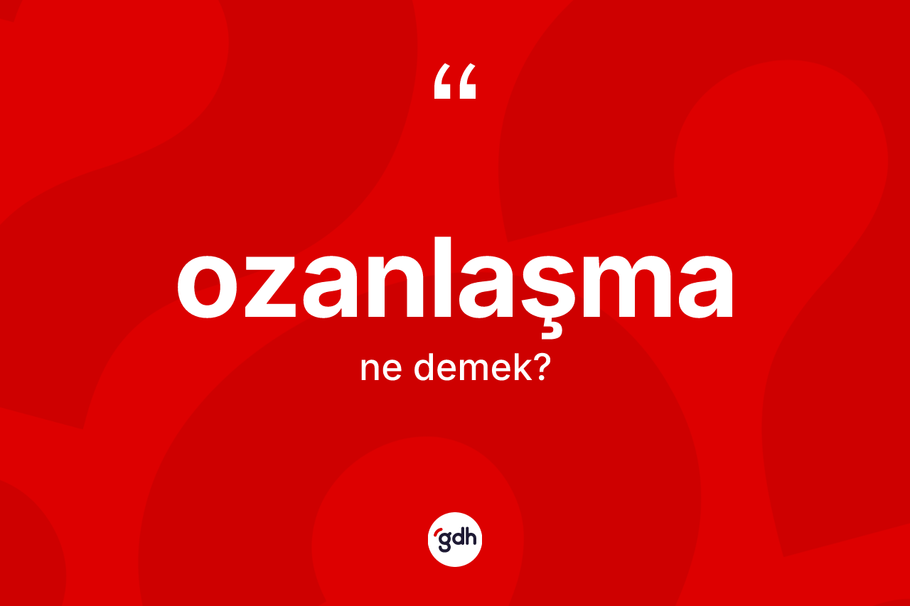 Ozanlaşma nedir? Ozanlaşmanın sözlükteki anlamı nedir?